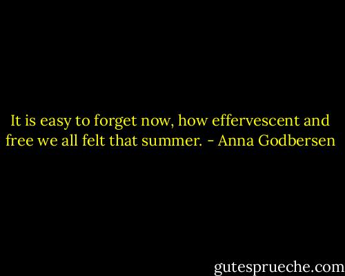 It is easy to forget now, how effervescent and free we all felt that summer. - Anna Godbersen