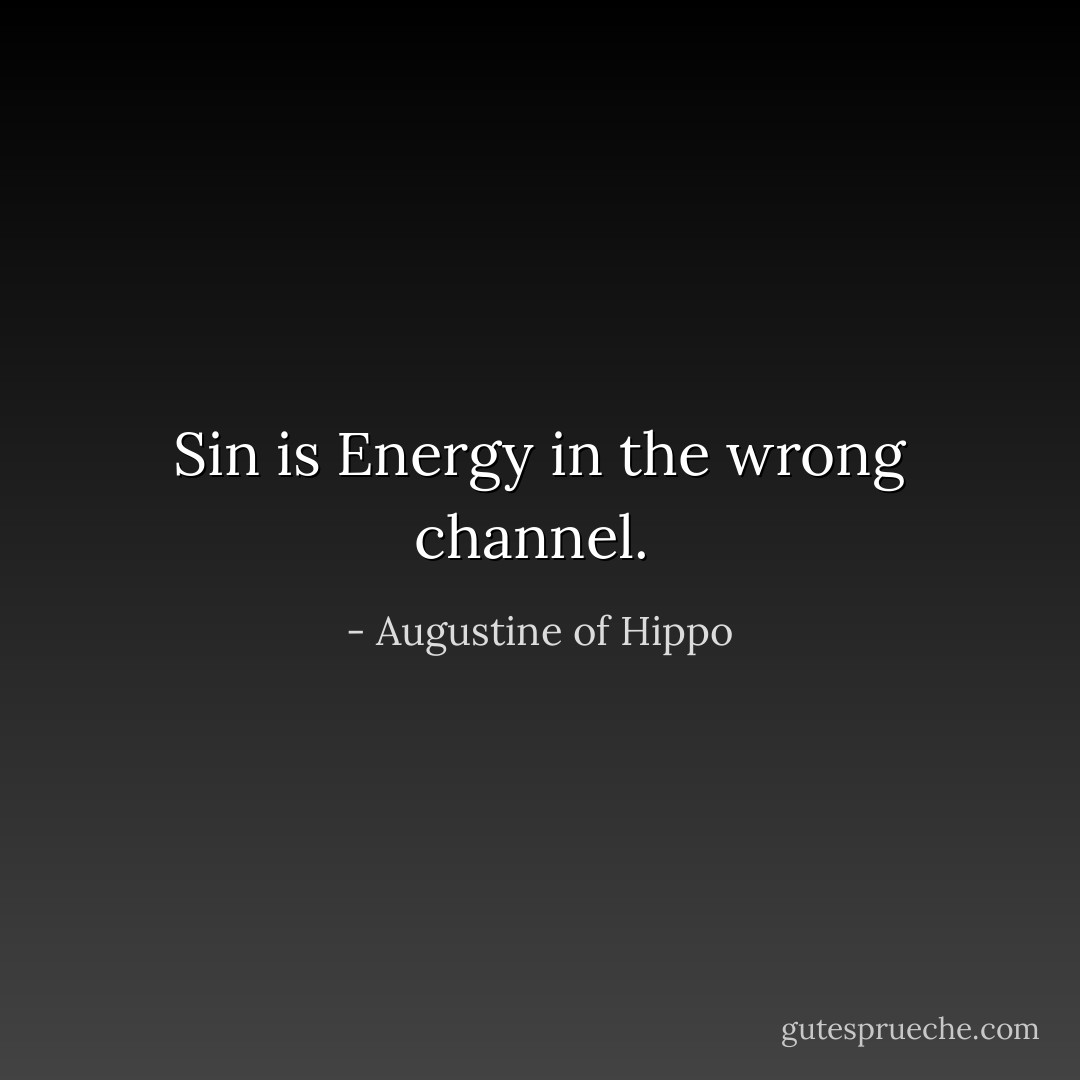 Sin is Energy in the wrong channel.  - Augustine of Hippo