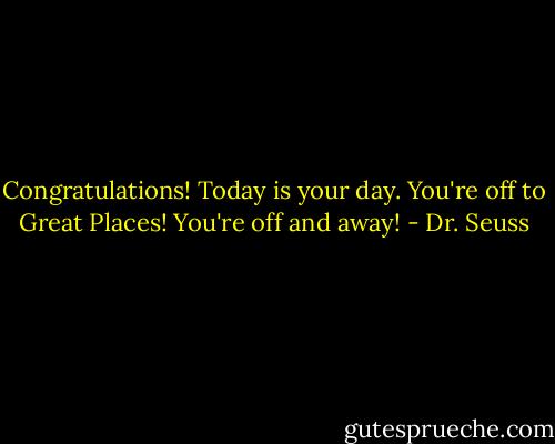 Congratulations!<br />Today is your day.<br />You're off to Great Places!<br />You're off and away! - Dr. Seuss