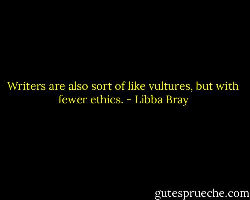 Writers are also sort of like vultures, but with fewer ethics. - Libba Bray