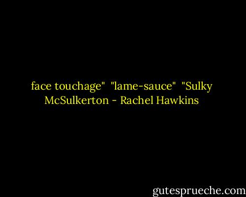 face touchage" <br />"lame-sauce" <br />"Sulky McSulkerton - Rachel Hawkins