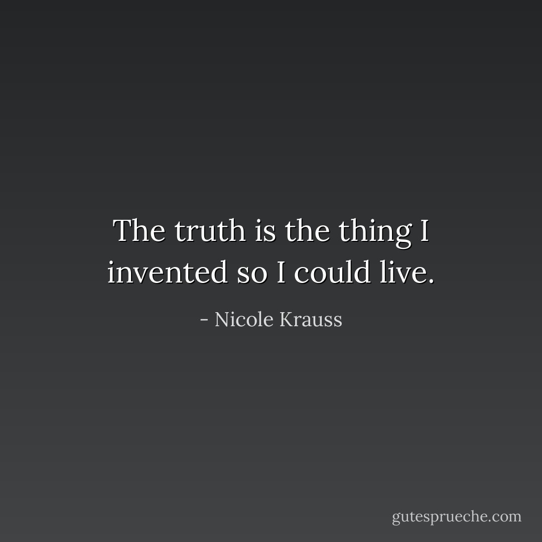 The truth is the thing I invented so I could live. - Nicole Krauss
