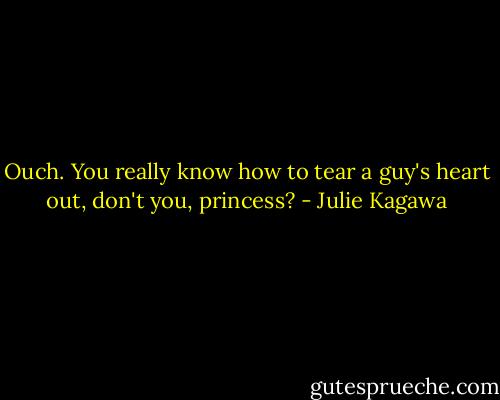 Ouch. You really know how to tear a guy's heart out, don't you, princess? - Julie Kagawa
