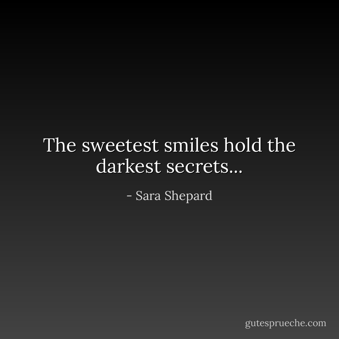 The sweetest smiles hold the darkest secrets... - Sara Shepard