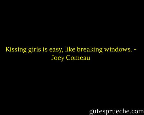 Kissing girls is easy, like breaking windows. - Joey Comeau