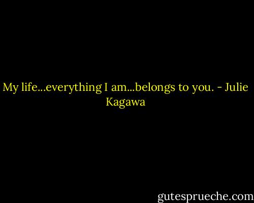 My life...everything I am...belongs to you. - Julie Kagawa