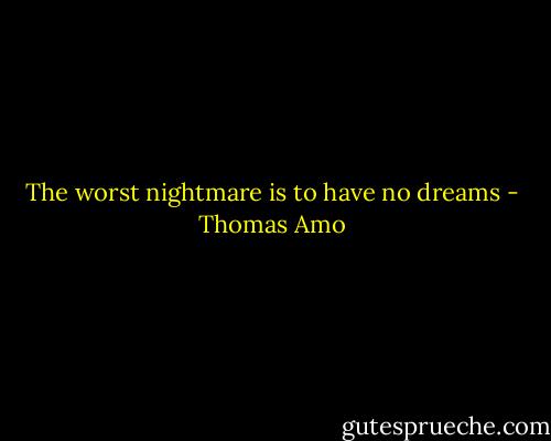 The worst nightmare is to have no dreams - Thomas Amo