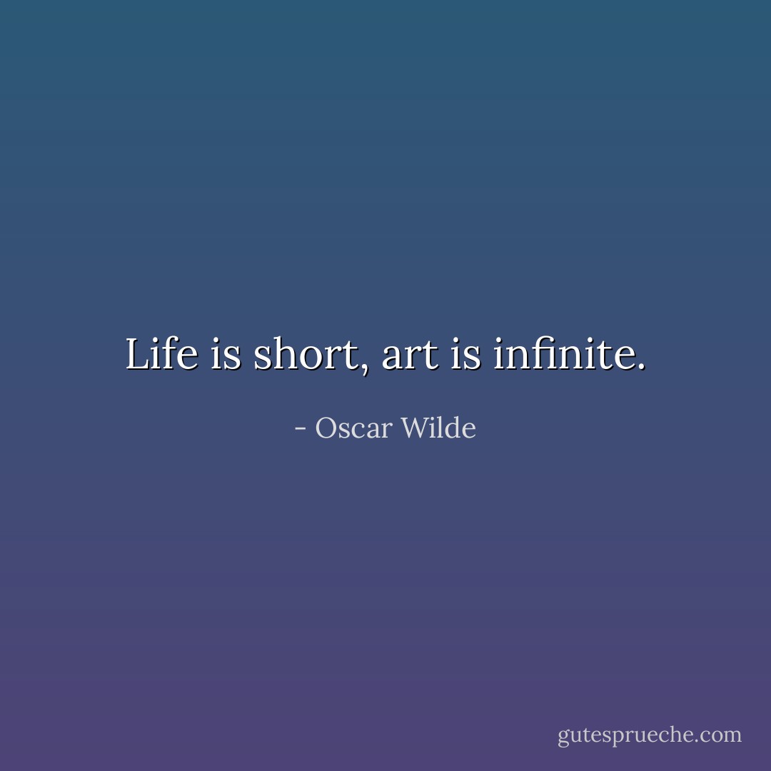 Life is short, art is infinite. - Oscar Wilde