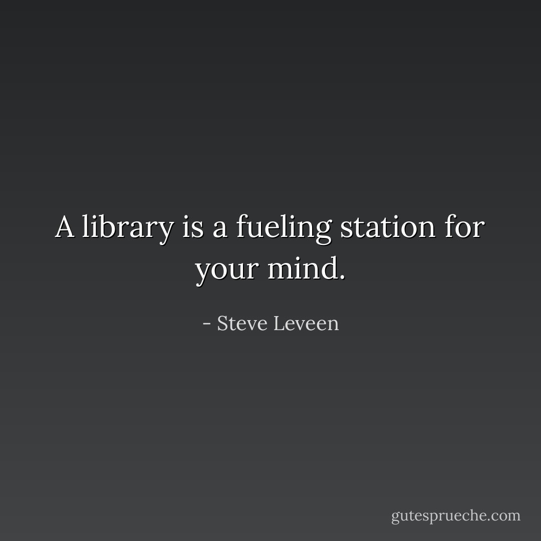 A library is a fueling station for your mind. - Steve Leveen
