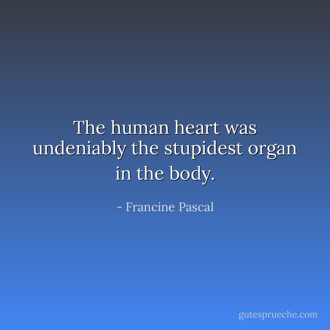 The human heart was undeniably the stupidest organ in the body. - Francine Pascal