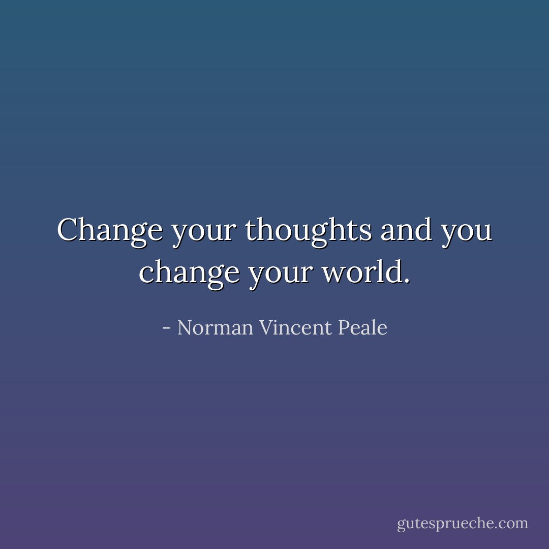 Change your thoughts and you change your world. - Norman Vincent Peale