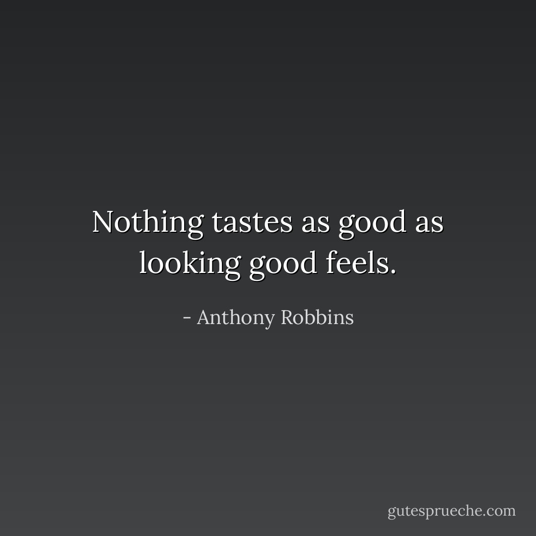 Nothing tastes as good as looking good feels. - Anthony Robbins