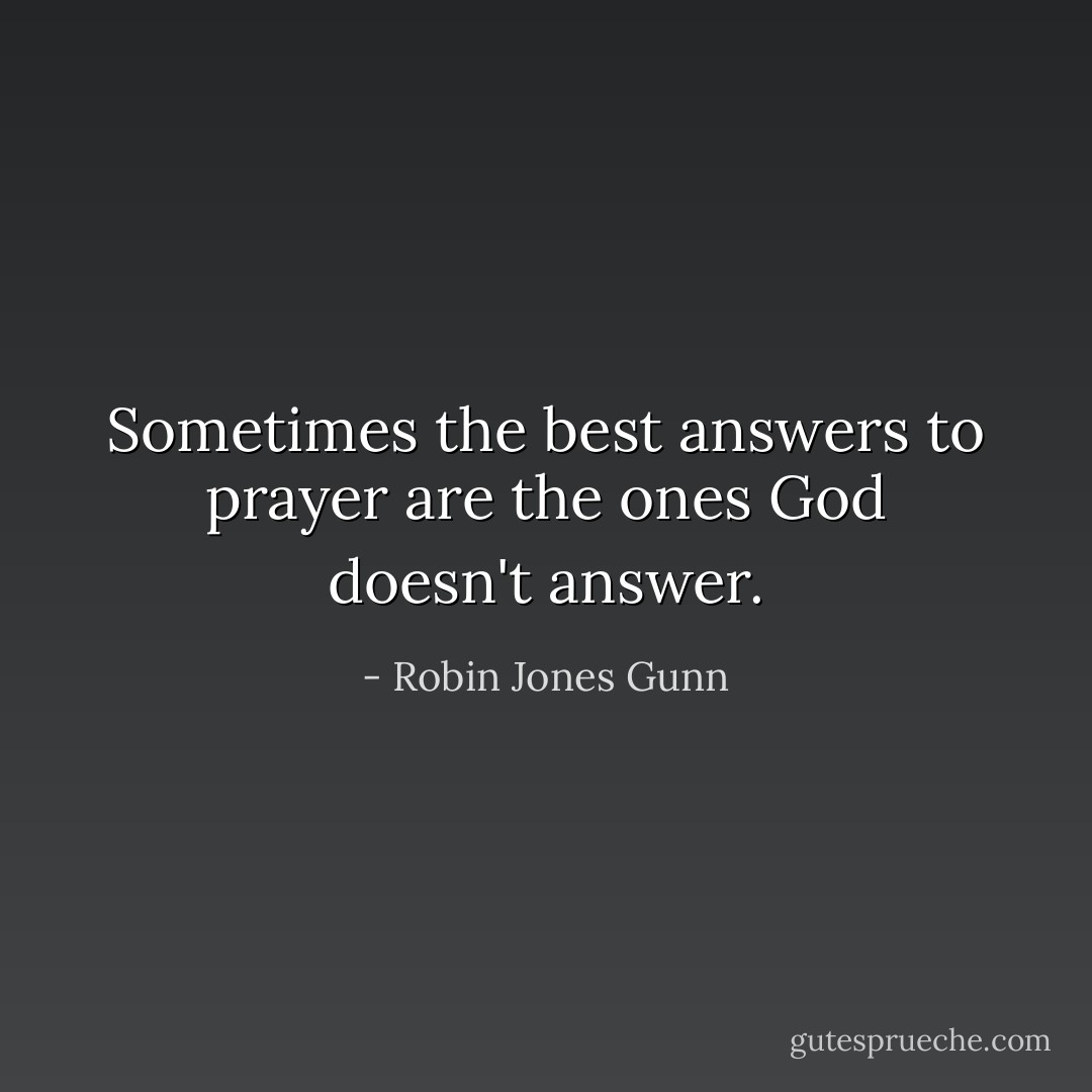 Sometimes the best answers to prayer are the ones God doesn't answer. - Robin Jones Gunn