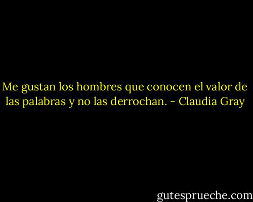 Me gustan los hombres que conocen el valor de las palabras y no las derrochan. - Claudia Gray