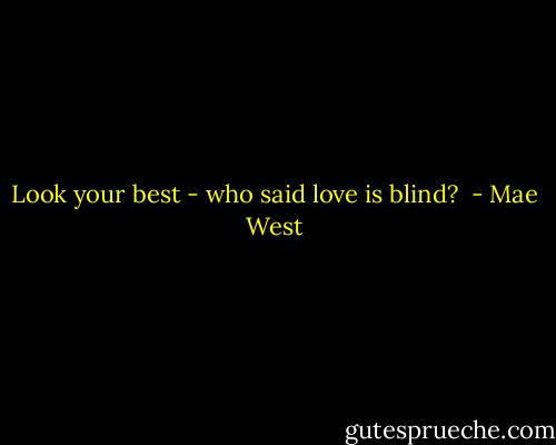 Look your best - who said love is blind?  - Mae West
