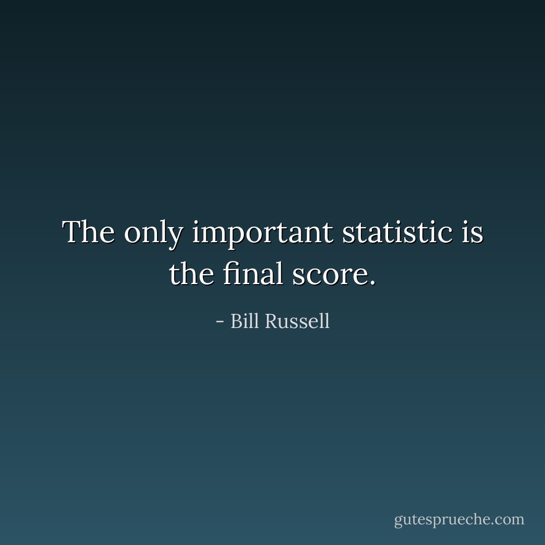 The only important statistic is the final score. - Bill Russell