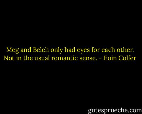 Meg and Belch only had eyes for each other. Not in the usual romantic sense. - Eoin Colfer