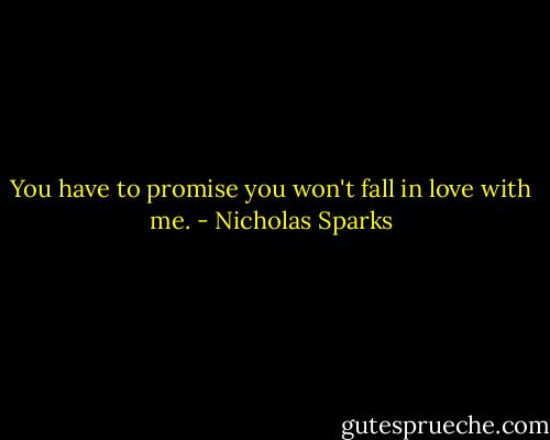 You have to promise you won't fall in love with me. - Nicholas Sparks