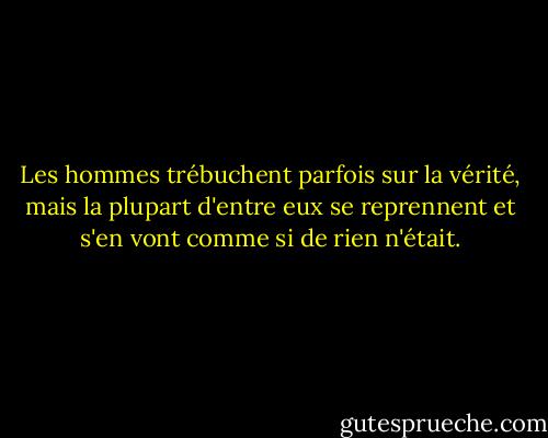 Les hommes trébuchent parfois sur la vérité, mais la plupart d'entre eux se reprennent et s'en vont comme si de rien n'était. - Winston S. Churchill