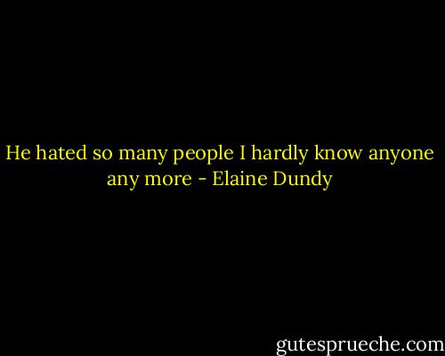 He hated so many people I hardly know anyone any more - Elaine Dundy