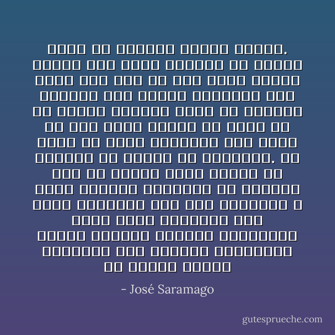إنَّ العيشَ وحيداً بالنسبة إلى الأمزجة الكئيبة، الهشّة عموماً، وقليلة الليونة، عقابٌ شديد القسوة، لكن ذلك، ولنعترف به، على إجهاده، لا يولّد المآسي المؤثرة إلا نادراً، مآسٍ من النوع الذي تقشعرُّ له الأبدان أو ترتعد له الفرائص. ما يحدث في أغلب الأحيان، إلى درجة لم تعد تدهش كائناً من كان، هو أن الناس يقبلون بصبر أن يسبروا بعناية أقلّ زوايا عزلتهم، كما تشهد على ذلك في ماض قريب أمثلة عامة، وإن كانت كتيمة، بل والتي عَرَفت في حالتين نهاية سعيدة. - José Saramago