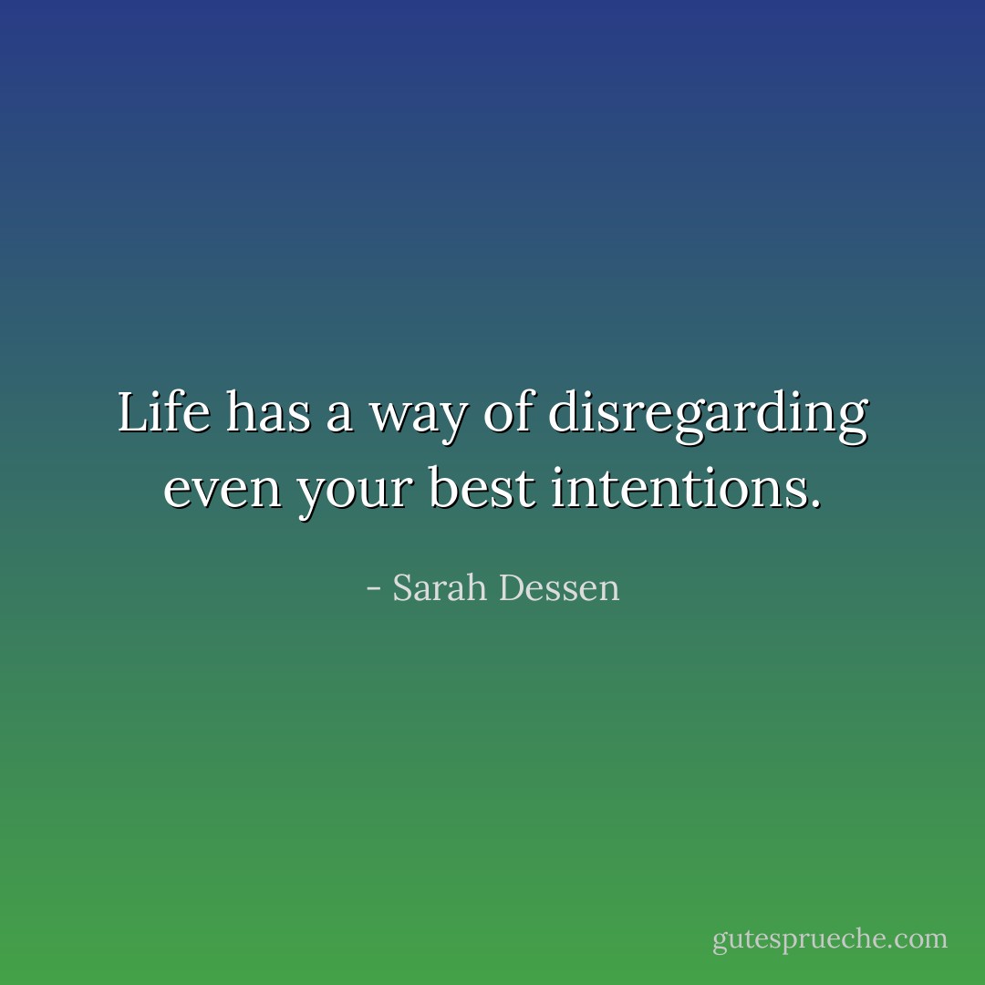 Life has a way of disregarding even your best intentions. - Sarah Dessen