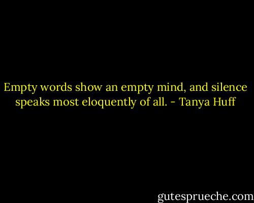 Empty words show an empty mind, and silence speaks most eloquently of all. - Tanya Huff