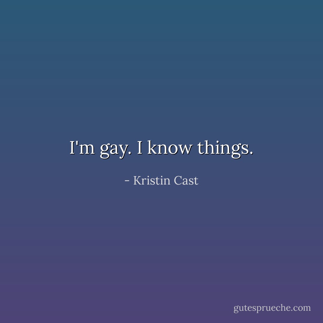 I'm gay. I know things. - Kristin Cast