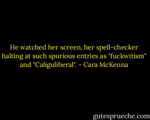 He watched her screen, her spell-checker halting at such spurious entries as "fuckwitism" and "Caliguliberal". - Cara McKenna