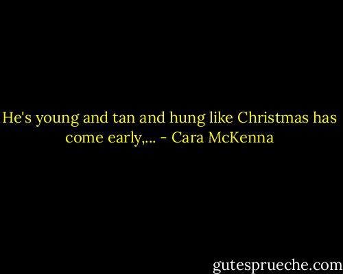 He's young and tan and hung like Christmas has come early,... - Cara McKenna