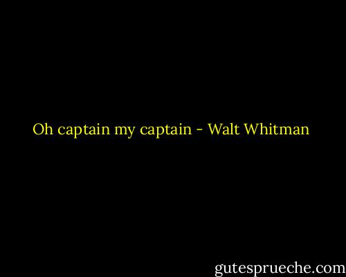 Oh captain my captain - Walt Whitman