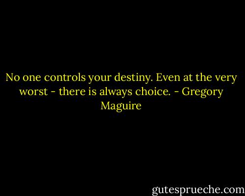 No one controls your destiny. Even at the very worst - there is always choice. - Gregory Maguire