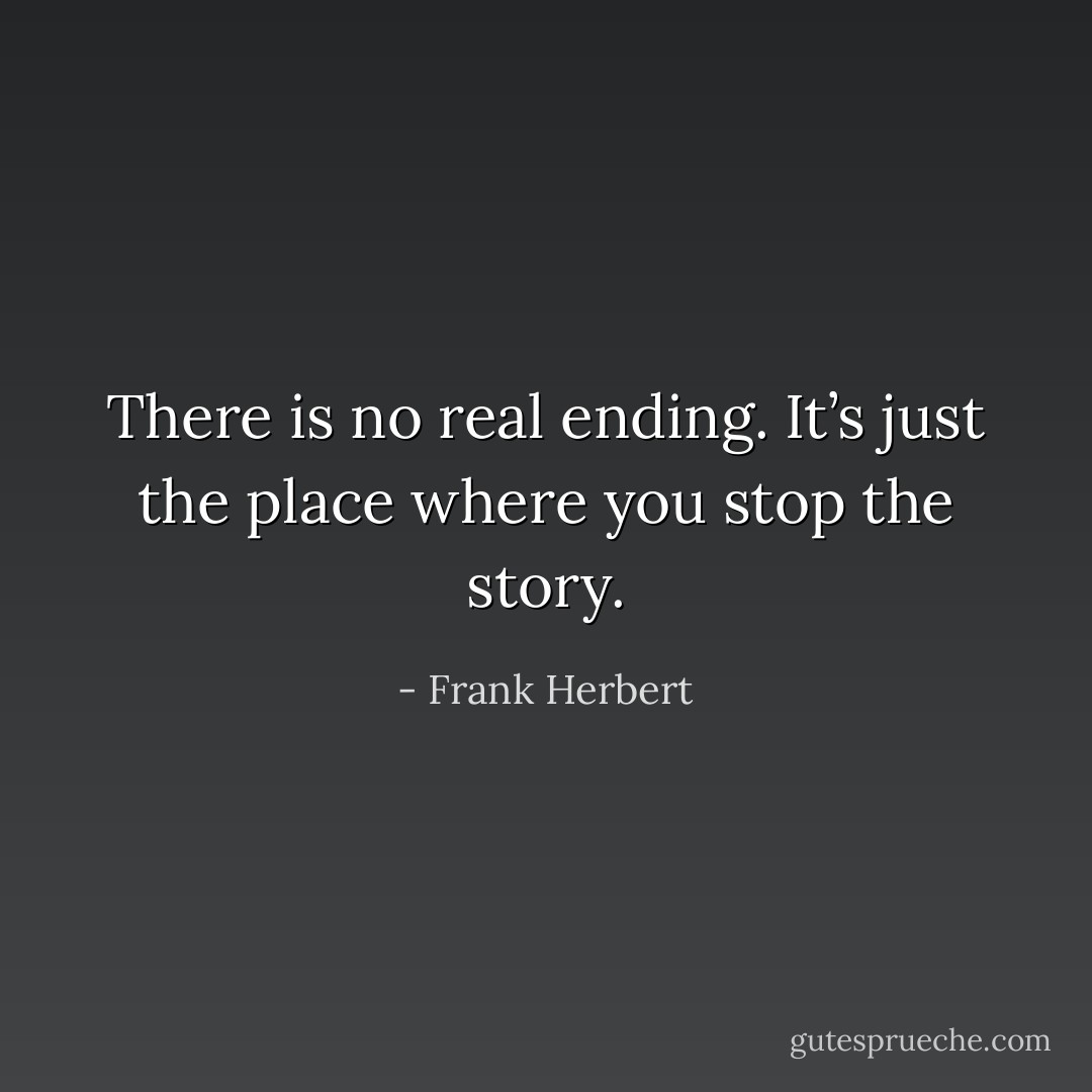 There is no real ending. It’s just the place where you stop the story. - Frank Herbert