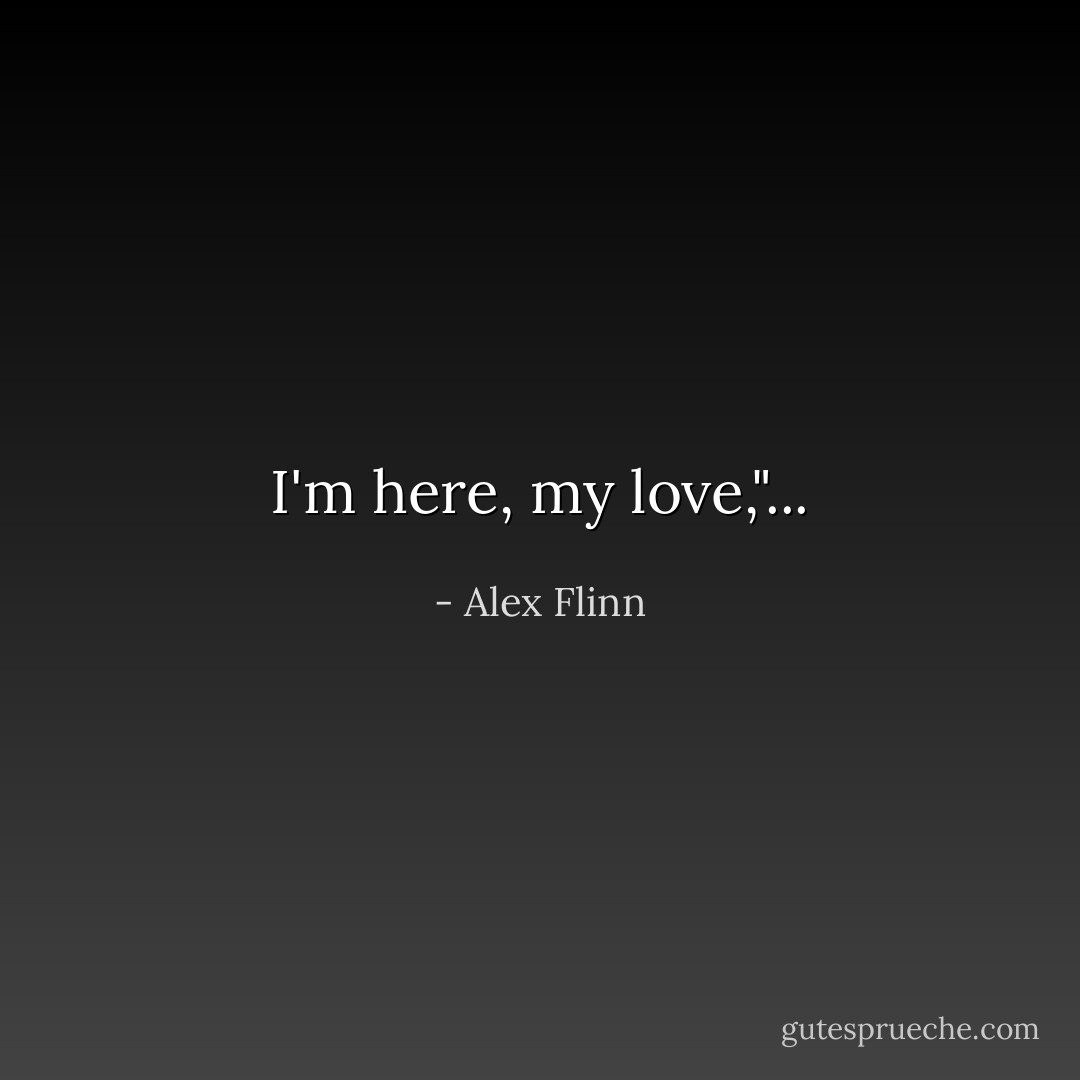 I'm here, my love,"... - Alex Flinn