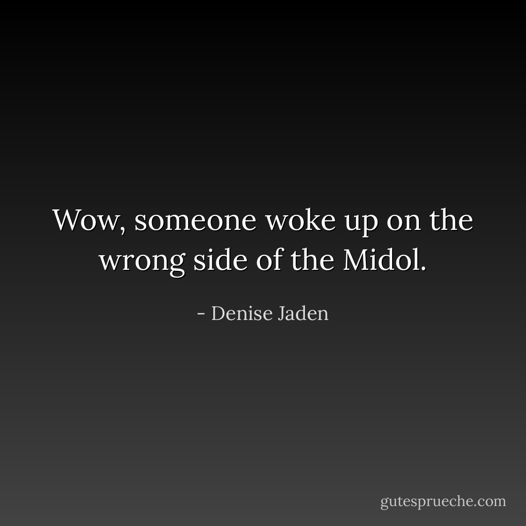 Wow, someone woke up on the wrong side of the Midol. - Denise Jaden