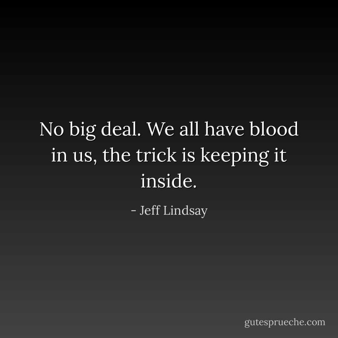 No big deal. We all have blood in us, the trick is keeping it inside. - Jeff Lindsay