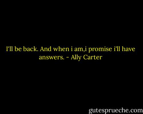 I'll be back. And when i am,i promise i'll have answers. - Ally Carter