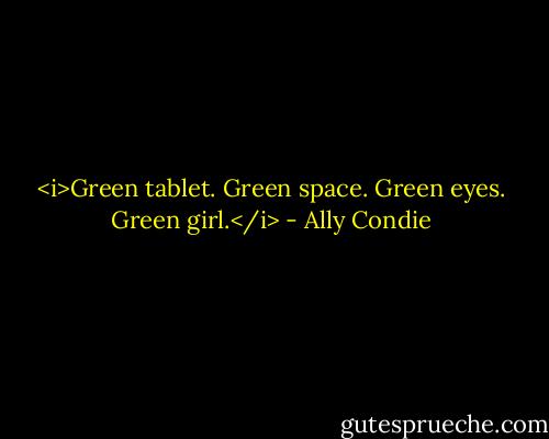<i>Green tablet. Green space. Green eyes. Green girl.</i> - Ally Condie
