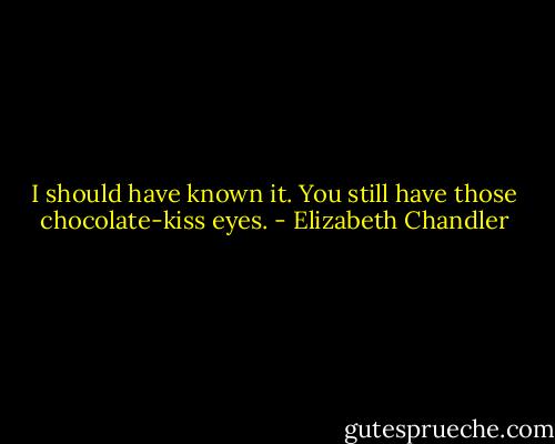 I should have known it. You still have those chocolate-kiss eyes. - Elizabeth Chandler