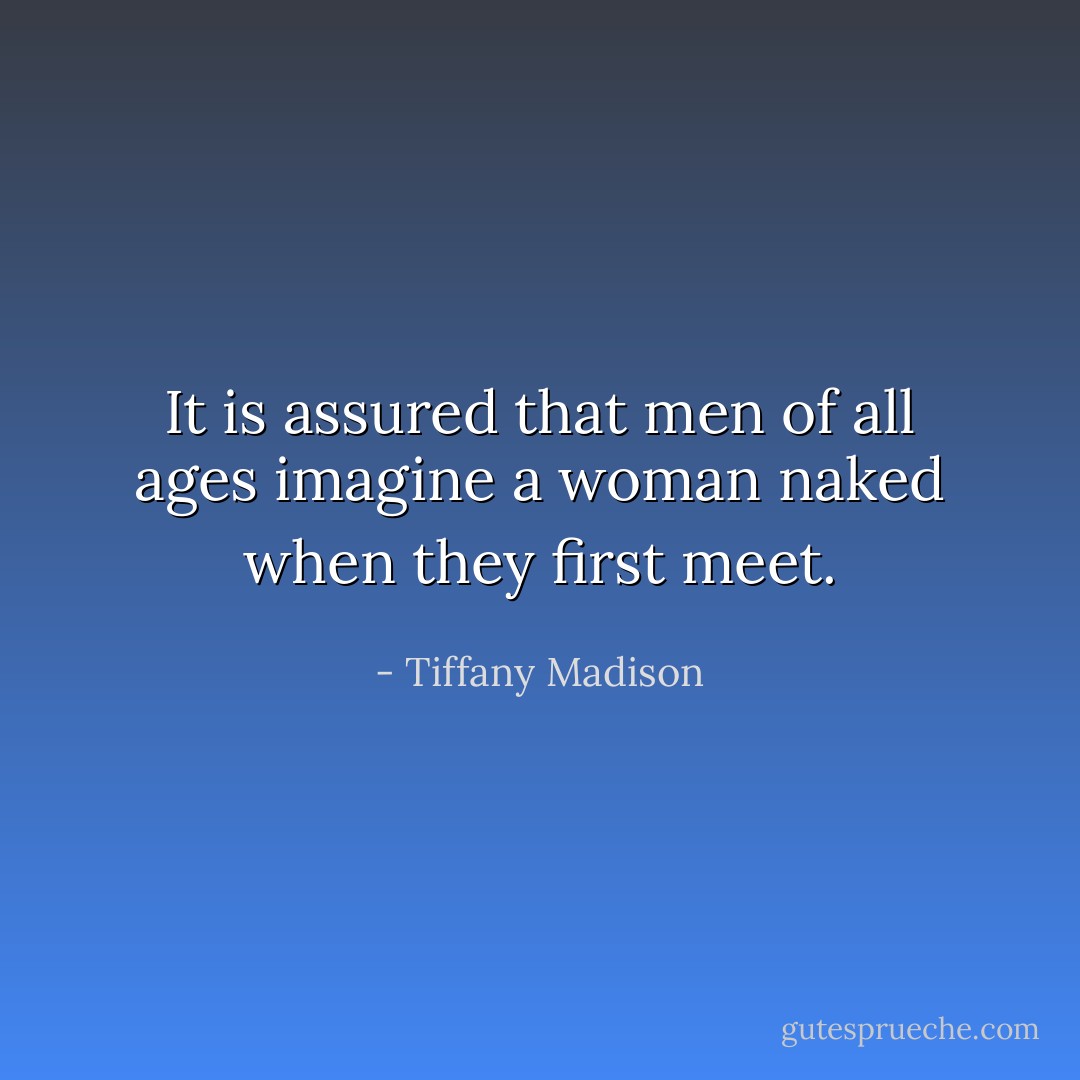 It is assured that men of all ages imagine a woman naked when they first meet. - Tiffany Madison