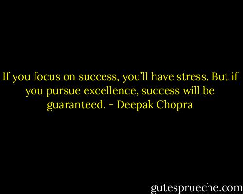 If you focus on success, you’ll have stress. But if you pursue excellence, success will be guaranteed. - Deepak Chopra