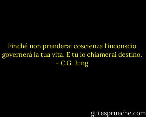 Finché non prenderai coscienza l'inconscio governerà la tua vita.<br />E tu lo chiamerai destino. - C.G. Jung