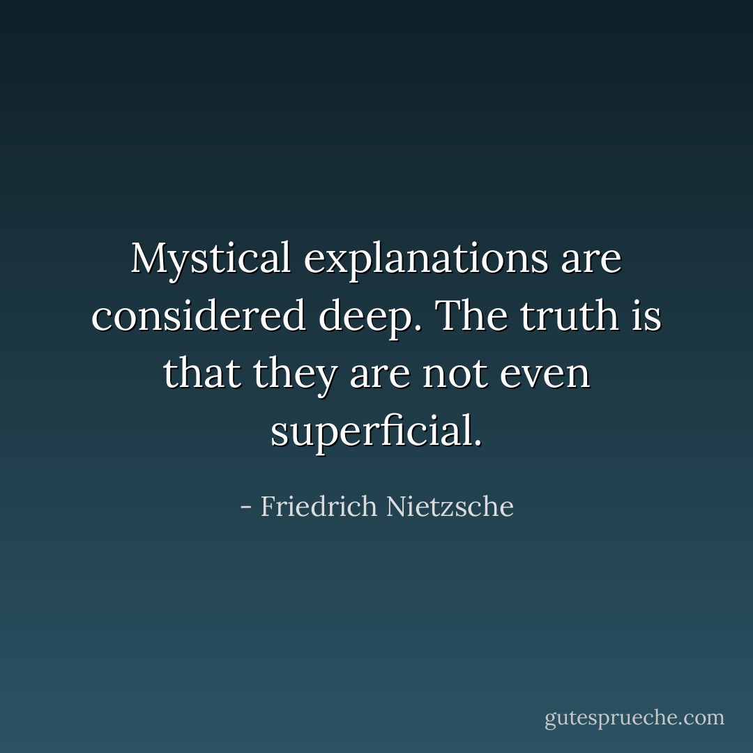 Mystical explanations are considered deep. The truth is that they are not even superficial. - Friedrich Nietzsche