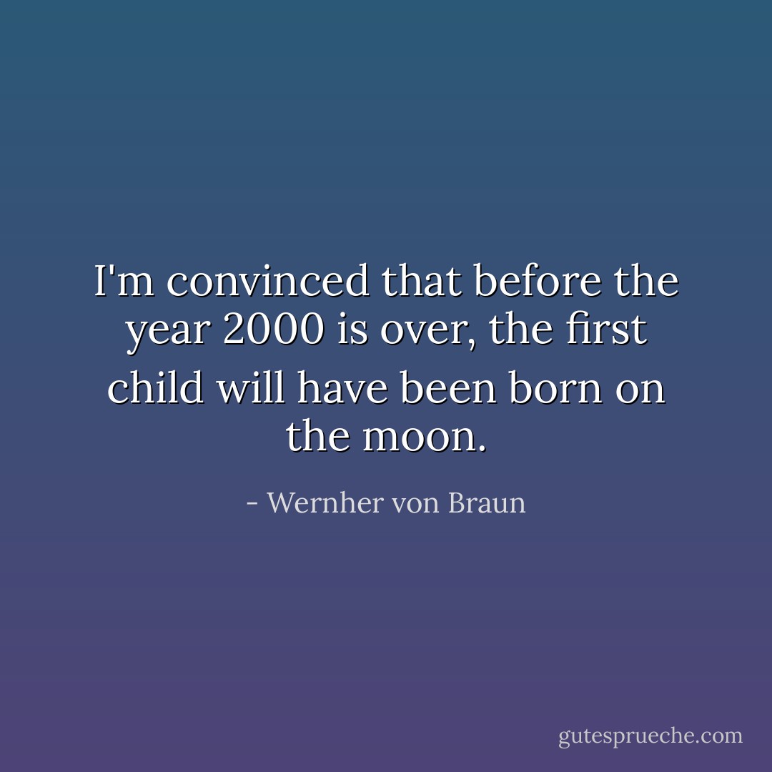 I'm convinced that before the year 2000 is over, the first child will have been born on the moon. - Wernher von Braun