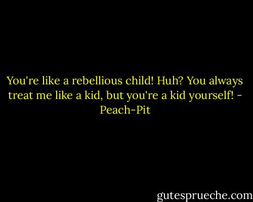 You're like a rebellious child!<br />Huh?<br />You always treat me like a kid, but you're a kid yourself! - Peach-Pit
