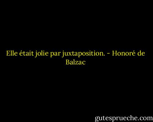 Elle était jolie par juxtaposition. - Honoré de Balzac