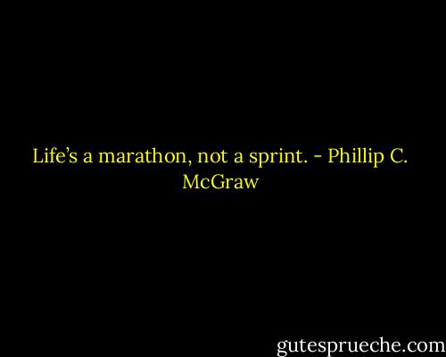 Life’s a marathon, not a sprint. - Phillip C. McGraw