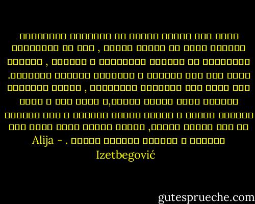 سنجد عند قراءة وقائع عن المرحلة المتطورة لمجتمع معين أو حضارة معينة , كيف أن المؤرخين يخبروننا عن السقوط الأخلاقي و الروحي , معلنين بيأس أنه وسط الوفرة و الفخامة يضمحلّ الإنسان. ولا يبقى سوى الأقزام أخلاقياً , الذين ينتظرون السقوط الذي يقترب حتماً,و تظهر هنا و هناك شخصيات كبيرة و لكنهم أفراد نادرون و غير قادرين في وسط الضعف العام, ويبدو حجمهم أكبر وهذا مما يتناقض و الحالة العامة للروح . - Alija Izetbegović