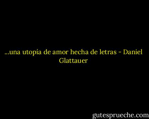 ...una utopía de amor hecha de letras - Daniel Glattauer