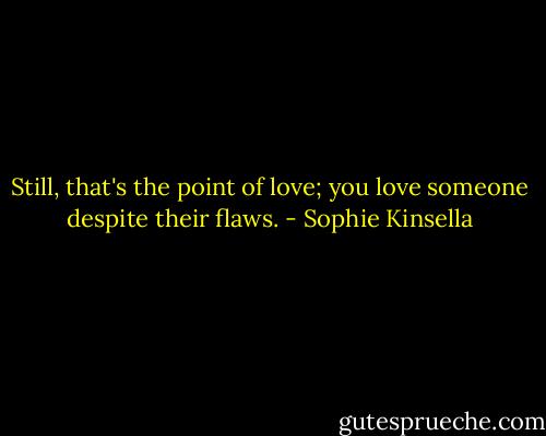 Still, that's the point of love; you love someone despite their flaws. - Sophie Kinsella